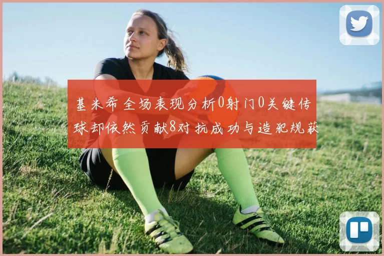 基米希全场表现分析0射门0关键传球却依然贡献8对抗成功与造犯规获高分