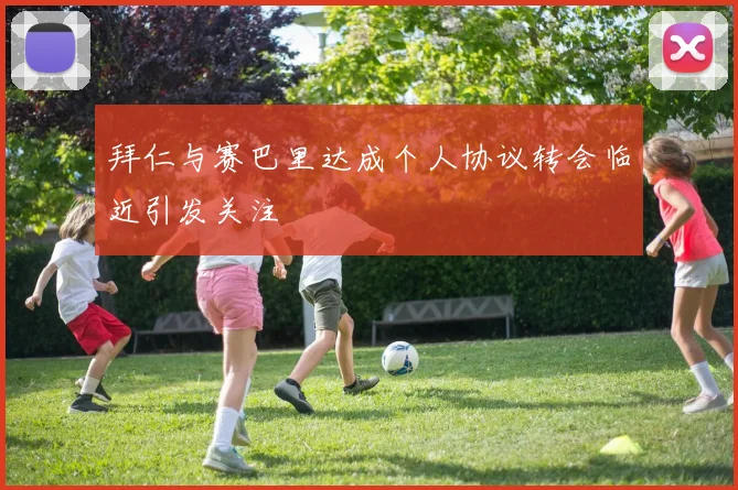 拜仁与赛巴里达成个人协议转会临近引发关注