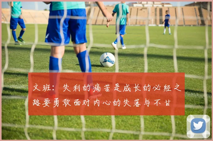文班：失利的痛苦是成长的必经之路要勇敢面对内心的失落与不甘