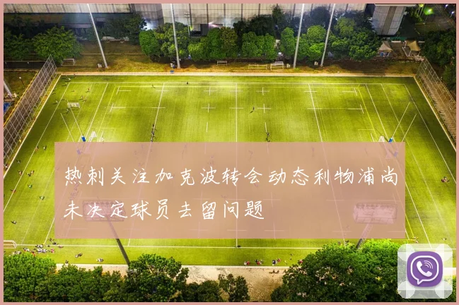 热刺关注加克波转会动态利物浦尚未决定球员去留问题