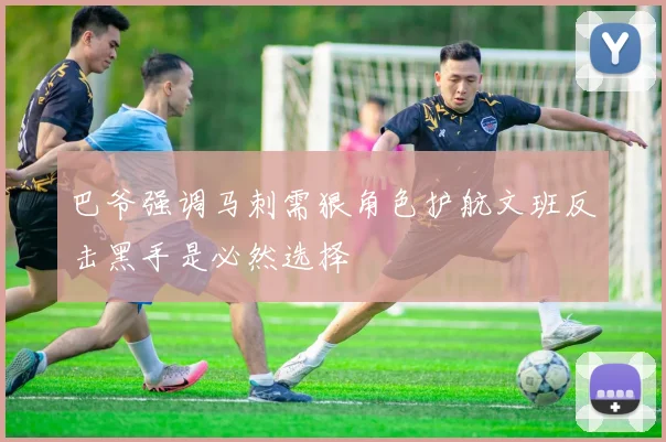 巴爷强调马刺需狠角色护航文班反击黑手是必然选择